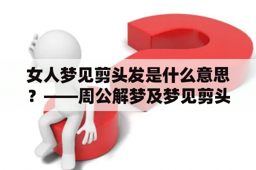 女人梦见剪头发是什么意思？——周公解梦及梦见剪头发是什么意思？