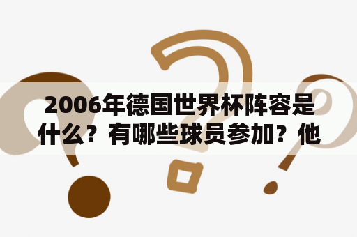 2006年德国世界杯阵容是什么？有哪些球员参加？他们的表现如何？2006年德国世界杯阵容包括了23名球员，其中有一些球员是世界杯历史上的传奇人物。