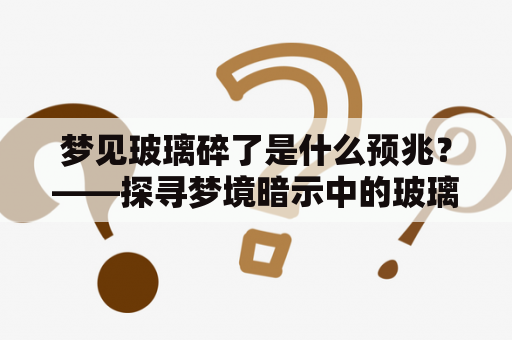 梦见玻璃碎了是什么预兆？——探寻梦境暗示中的玻璃碎片