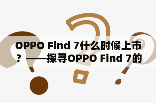 OPPO Find 7什么时候上市？——探寻OPPO Find 7的发布时间和重要特性
