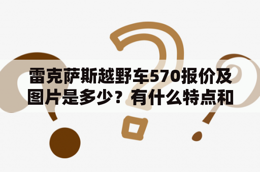 雷克萨斯越野车570报价及图片是多少？有什么特点和配置？