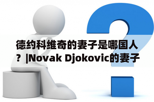 德约科维奇的妻子是哪国人？|Novak Djokovic的妻子 是谁？他们的结合引起了全球的关注。德约科维奇的老婆，Jelena Ristic，是塞尔维亚的一位模特和慈善家。她出生于贝尔格莱德，是三个兄弟姐妹中的老二。Jelena Ristic在贝尔格莱德的戴维德奥古斯丁斯中学学习时认识了德约科维奇。他们在2005年相识相恋，在2014年终于步入了婚姻殿堂。