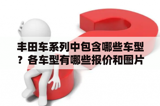 丰田车系列中包含哪些车型？各车型有哪些报价和图片？