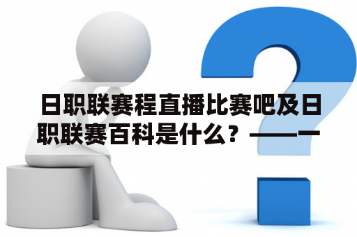 日职联赛程直播比赛吧及日职联赛百科是什么？——一份完整的指南