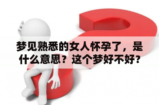 梦见熟悉的女人怀孕了，是什么意思？这个梦好不好？