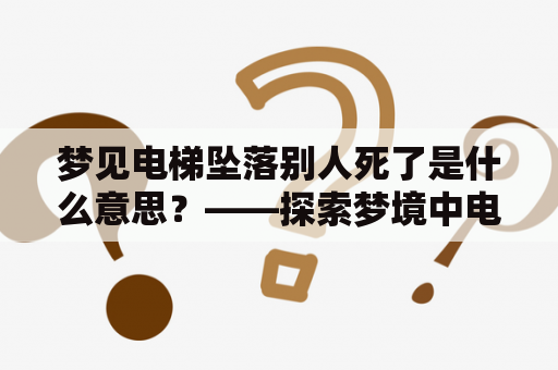 梦见电梯坠落别人死了是什么意思？——探索梦境中电梯坠落而导致他人死亡的隐含信息