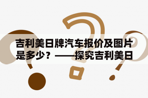 吉利美日牌汽车报价及图片是多少？——探究吉利美日品牌汽车的价格和外观