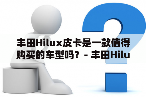 丰田Hilux皮卡是一款值得购买的车型吗？- 丰田Hilux皮卡、汽车、性能、操控、价格