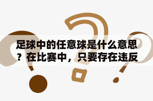 足球中的任意球是什么意思？在比赛中，只要存在违反比赛规则的行为，就可能导致裁判判罚任意球。任意球是指裁判根据比赛规则所给出的判罚，由被侵犯方在球场上指定一个地点踢出一次不受干扰的球权。那么，对于足球比赛中的任意球，我们需要了解哪些内容呢？