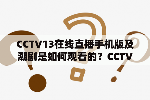 CCTV13在线直播手机版及潮剧是如何观看的？CCTV13在线直播手机版、潮剧