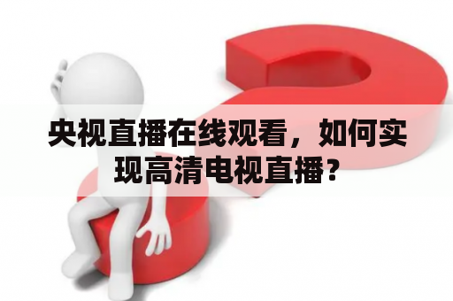 央视直播在线观看，如何实现高清电视直播？