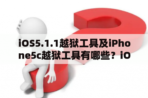 iOS5.1.1越狱工具及iPhone5c越狱工具有哪些？iOS5.1.1是一个比较古老的版本，但是对于一些老旧的设备，用户仍然喜欢使用该版本。而iPhone5c是一款相对较新的设备，很多用户想要进行越狱，以获得更多的可自定义和可控制的权限，这就需要相应的越狱工具。