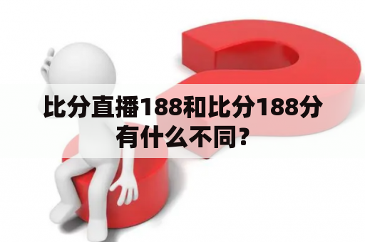 比分直播188和比分188分有什么不同？