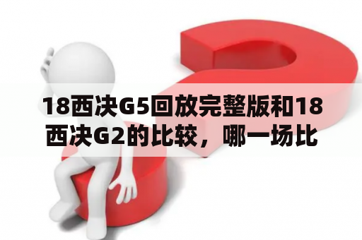 18西决G5回放完整版和18西决G2的比较，哪一场比赛更加激烈精彩？