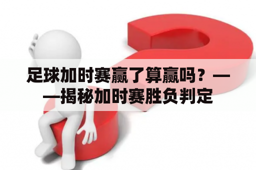 足球加时赛赢了算赢吗？——揭秘加时赛胜负判定