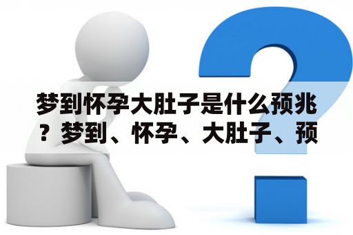 梦到怀孕大肚子是什么预兆？梦到、怀孕、大肚子、预兆、自己