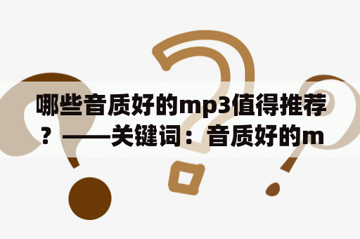 哪些音质好的mp3值得推荐？——关键词：音质好的mp3、音质好的mp3推荐