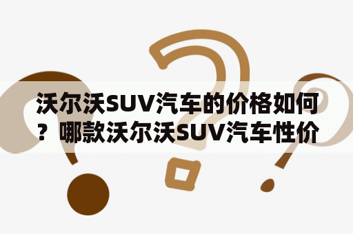 沃尔沃SUV汽车的价格如何？哪款沃尔沃SUV汽车性价比更高？