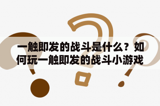 一触即发的战斗是什么？如何玩一触即发的战斗小游戏？