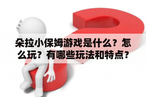 朵拉小保姆游戏是什么？怎么玩？有哪些玩法和特点？