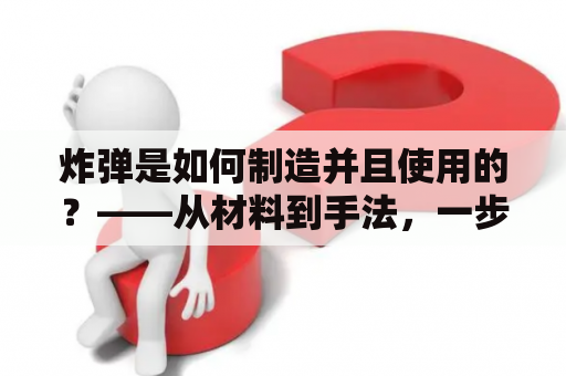 炸弹是如何制造并且使用的？——从材料到手法，一步步揭开炸弹制造的谜团