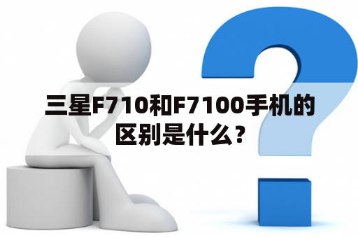 三星F710和F7100手机的区别是什么？