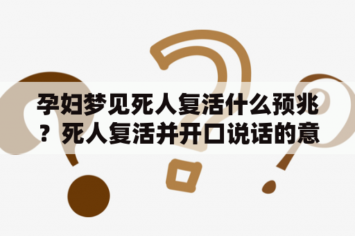 孕妇梦见死人复活什么预兆？死人复活并开口说话的意义是什么？