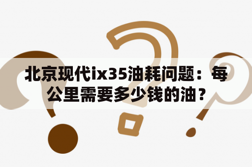 北京现代ix35油耗问题：每公里需要多少钱的油？