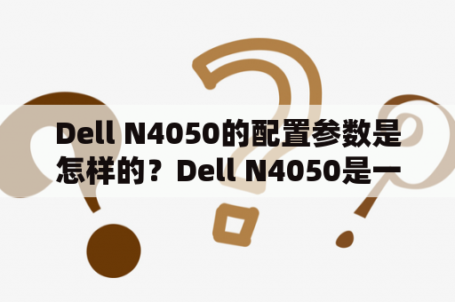 Dell N4050的配置参数是怎样的？Dell N4050是一款由戴尔公司推出的笔记本电脑，拥有着出色的性能表现和适宜的价格。Dell N4050采用了14寸的高清显示屏，分辨率达到了1366x768像素，配合独立显卡，画面清晰、流畅，能够满足用户对高清图像的要求。