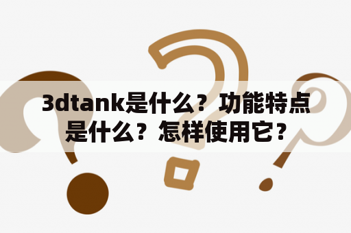 3dtank是什么？功能特点是什么？怎样使用它？