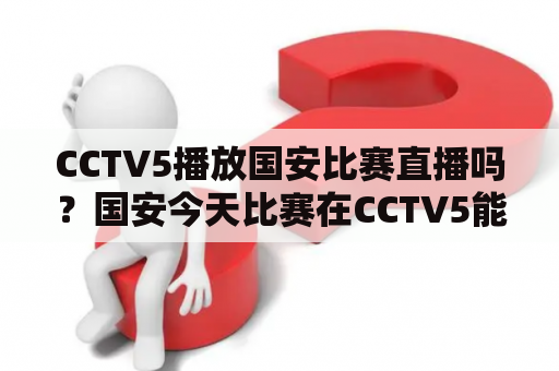 CCTV5播放国安比赛直播吗？国安今天比赛在CCTV5能看到吗？中超联赛直播如何观看？