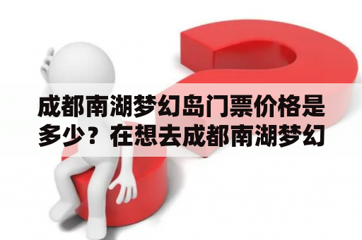 成都南湖梦幻岛门票价格是多少？在想去成都南湖梦幻岛游玩的游客心中，这是一个十分重要的问题。在这里，我们将详细介绍成都南湖梦幻岛的门票价格及相关信息，让您更好地了解。