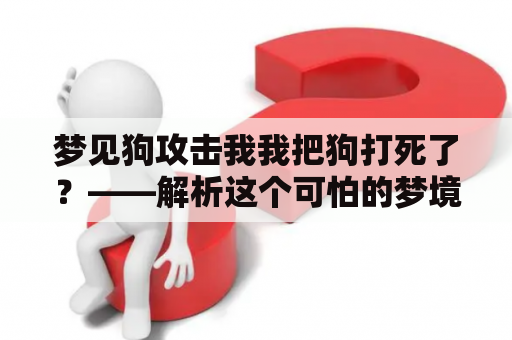 梦见狗攻击我我把狗打死了？——解析这个可怕的梦境！