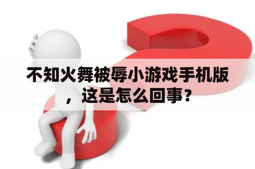 不知火舞被辱小游戏手机版，这是怎么回事？