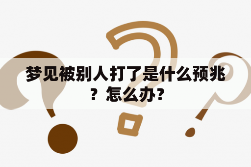 梦见被别人打了是什么预兆？怎么办？