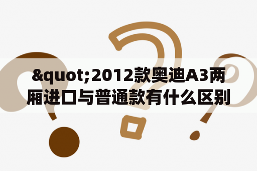 "2012款奥迪A3两厢进口与普通款有什么区别？"