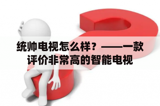 统帅电视怎么样？——一款评价非常高的智能电视