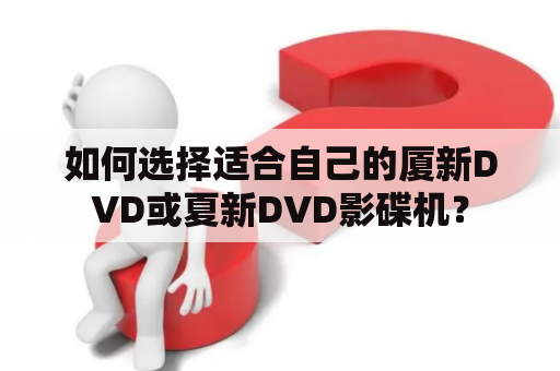 如何选择适合自己的厦新DVD或夏新DVD影碟机？