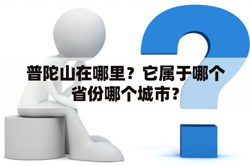 普陀山在哪里？它属于哪个省份哪个城市？