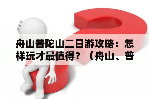 舟山普陀山二日游攻略：怎样玩才最值得？（舟山、普陀山、二日游、攻略、玩法）