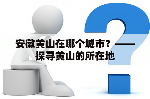 安徽黄山在哪个城市？——探寻黄山的所在地