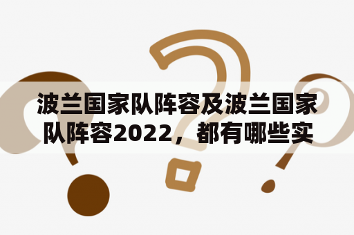 波兰国家队阵容及波兰国家队阵容2022，都有哪些实力派球员？