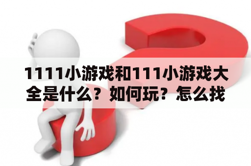 1111小游戏和111小游戏大全是什么？如何玩？怎么找到更多的游戏？