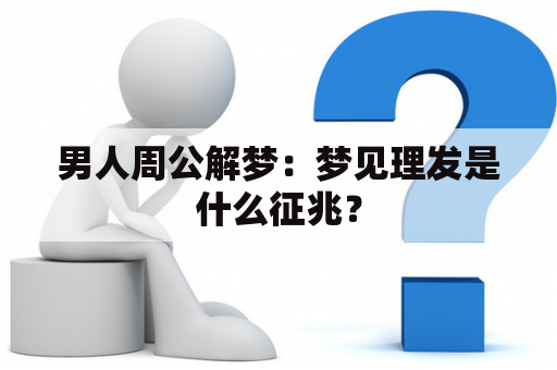 男人周公解梦：梦见理发是什么征兆？