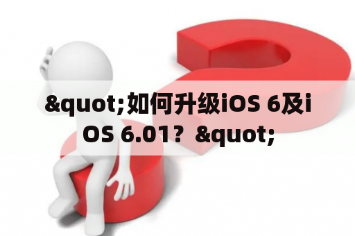 "如何升级iOS 6及iOS 6.01？"