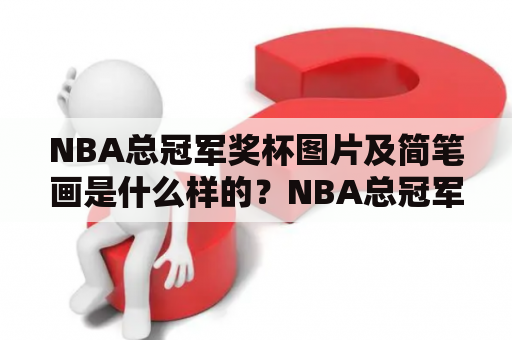 NBA总冠军奖杯图片及简笔画是什么样的？NBA总冠军奖杯图片和简笔画都是表现NBA历史上最高荣誉的手段。NBA总冠军奖杯是为NBA总冠军球队而制作的奖杯，以表彰他们赢得了该赛季的总冠军。这个奖杯被广泛认为是NBA最有价值的奖项之一，其设计和制造体现了NBA的历史和文化。