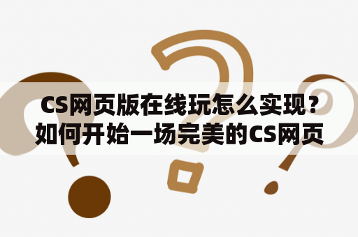 CS网页版在线玩怎么实现？如何开始一场完美的CS网页版游戏？