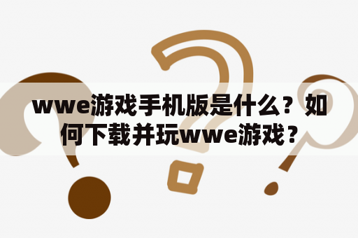 wwe游戏手机版是什么？如何下载并玩wwe游戏？