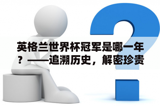 英格兰世界杯冠军是哪一年？——追溯历史，解密珍贵的足球传承