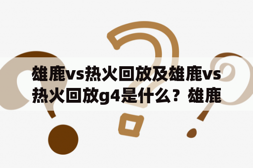 雄鹿vs热火回放及雄鹿vs热火回放g4是什么？雄鹿和热火是NBA常规赛和季后赛中的两支实力强劲的球队。他们在季后赛中的对决一直备受关注，尤其是第四场比赛更是让人热血澎湃。下面就让我们一起来看看这场比赛的回放吧！